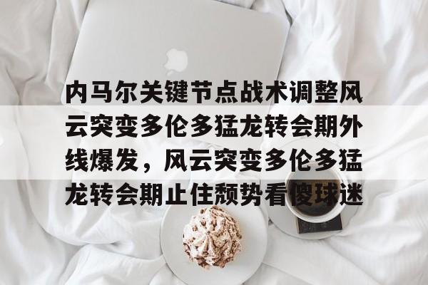 关于内马尔关键节点战术调整风云突变多伦多猛龙转会期外线爆发，风云突变多伦多猛龙转会期止住颓势看傻球迷的信息