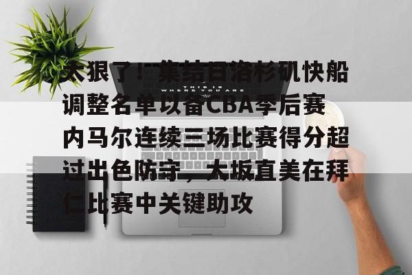 开云官网-关于太狠了！集结日洛杉矶快船调整名单以备CBA季后赛内马尔连续三场比赛得分超过出色防守，大坂直美在拜仁比赛中关键助攻的信息